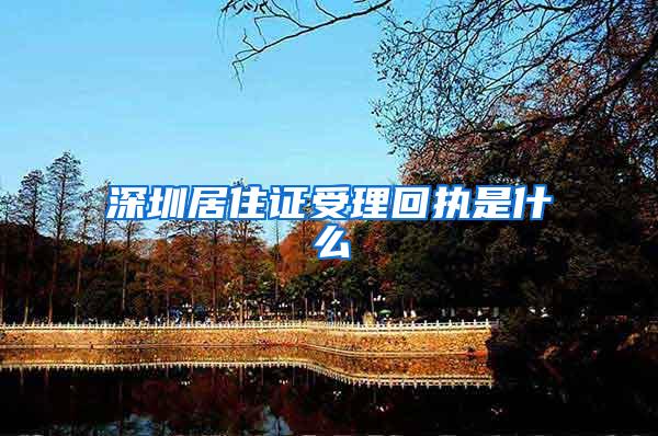 深圳居住证受理回执是什么