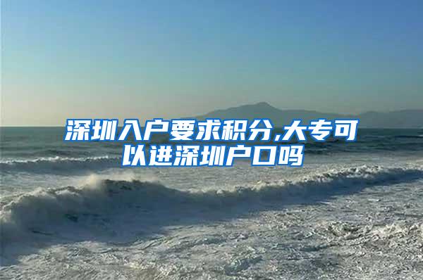 深圳入户要求积分,大专可以进深圳户口吗