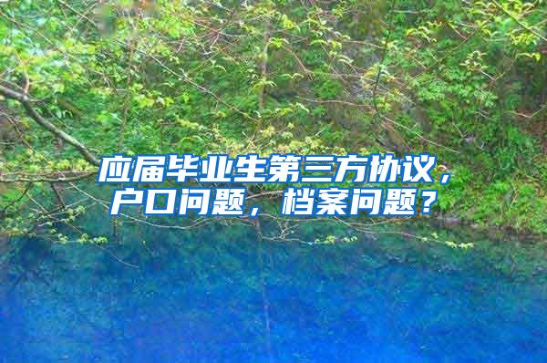 应届毕业生第三方协议，户口问题，档案问题？