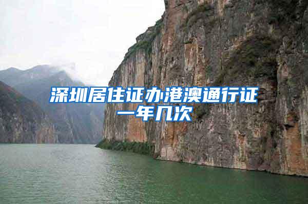深圳居住证办港澳通行证一年几次