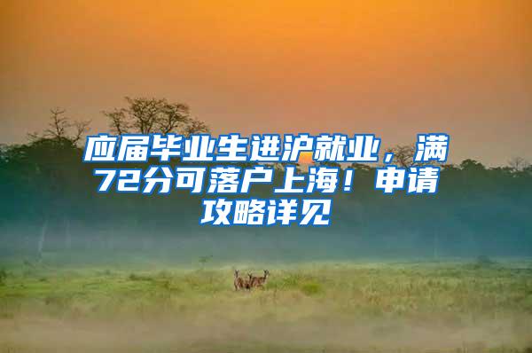 应届毕业生进沪就业，满72分可落户上海！申请攻略详见→