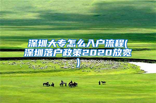 深圳大专怎么入户流程(深圳落户政策2020放宽)