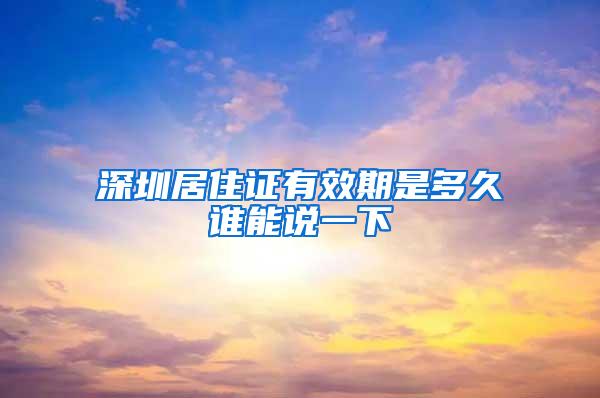 深圳居住证有效期是多久谁能说一下