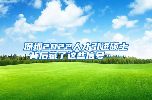 深圳2022人才引进硕士背后藏了这些信号……