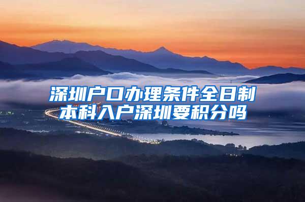 深圳户口办理条件全日制本科入户深圳要积分吗