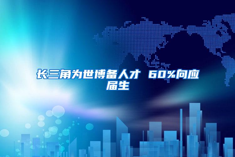 长三角为世博备人才 60%向应届生