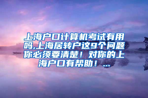 上海户口计算机考试有用吗,上海居转户这9个问题你必须要清楚！对你的上海户口有帮助！...