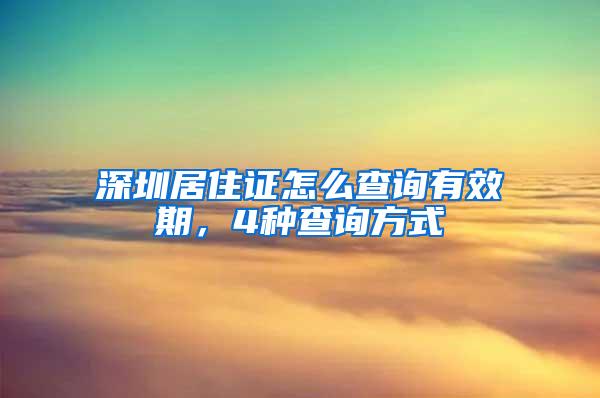 深圳居住证怎么查询有效期，4种查询方式
