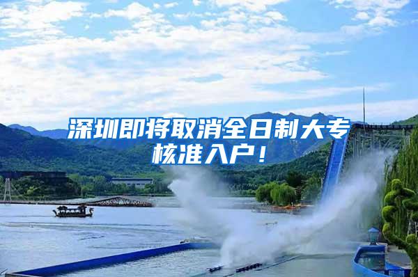 深圳即将取消全日制大专核准入户！