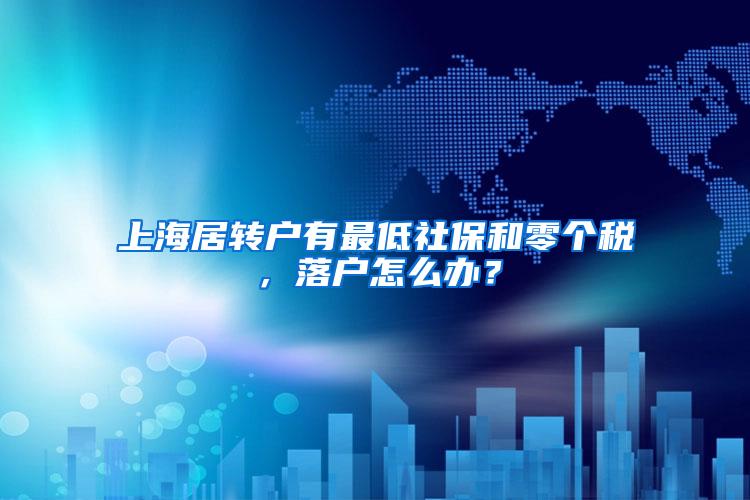 上海居转户有最低社保和零个税，落户怎么办？