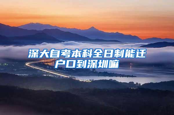深大自考本科全日制能迁户口到深圳嘛