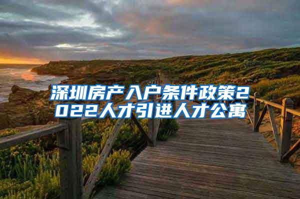 深圳房产入户条件政策2022人才引进人才公寓