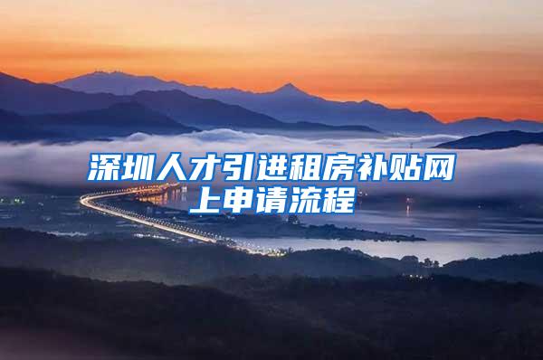 深圳人才引进租房补贴网上申请流程
