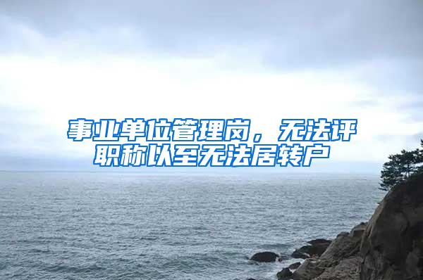 事业单位管理岗，无法评职称以至无法居转户