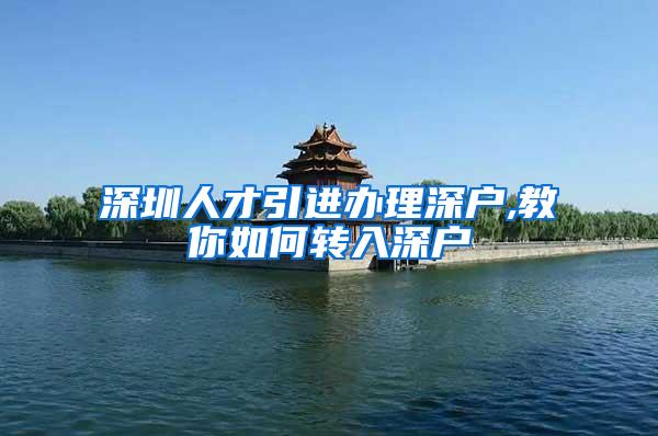 深圳人才引进办理深户,教你如何转入深户