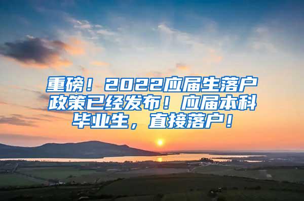 重磅！2022应届生落户政策已经发布！应届本科毕业生，直接落户！