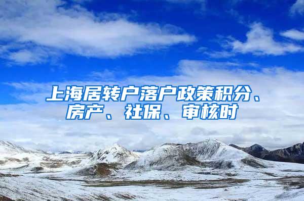 上海居转户落户政策积分、房产、社保、审核时