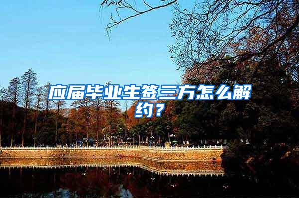 应届毕业生签三方怎么解约？