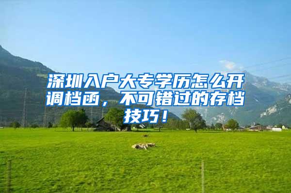 深圳入户大专学历怎么开调档函，不可错过的存档技巧！