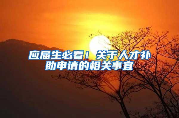 应届生必看！关于人才补助申请的相关事宜