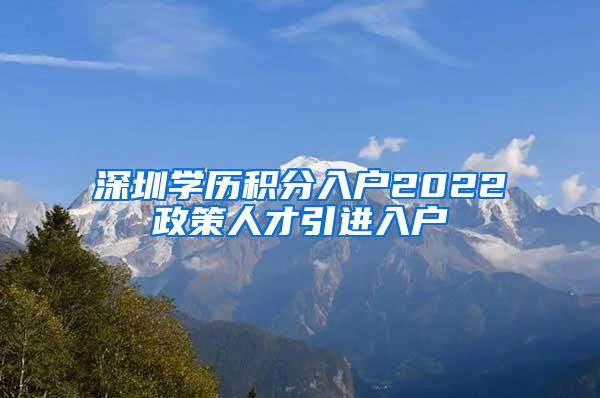 深圳学历积分入户2022政策人才引进入户