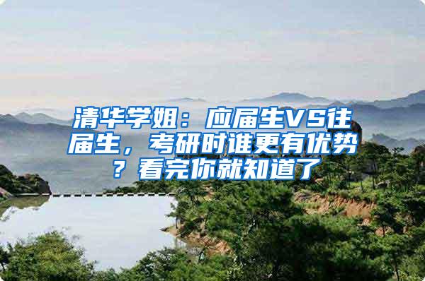 清华学姐：应届生VS往届生，考研时谁更有优势？看完你就知道了