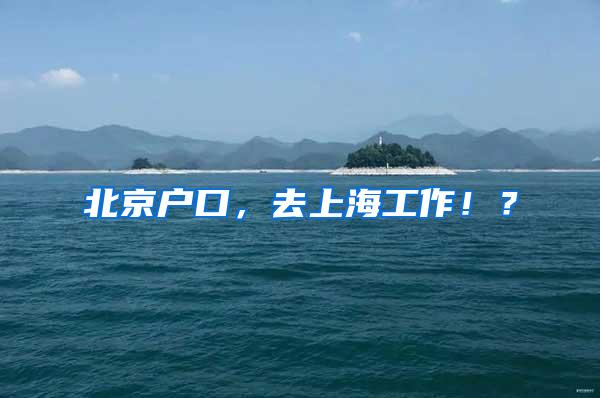 北京户口，去上海工作！？