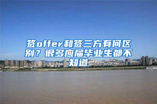 签offer和签三方有何区别？很多应届毕业生都不知道