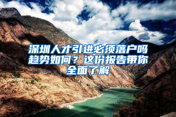 深圳人才引进必须落户吗趋势如何？这份报告带你全面了解