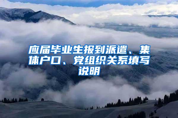 应届毕业生报到派遣、集体户口、党组织关系填写说明
