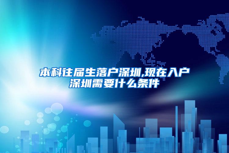 本科往届生落户深圳,现在入户深圳需要什么条件