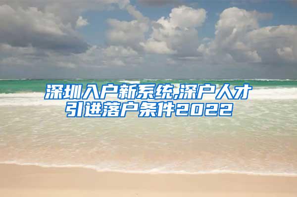 深圳入户新系统,深户人才引进落户条件2022