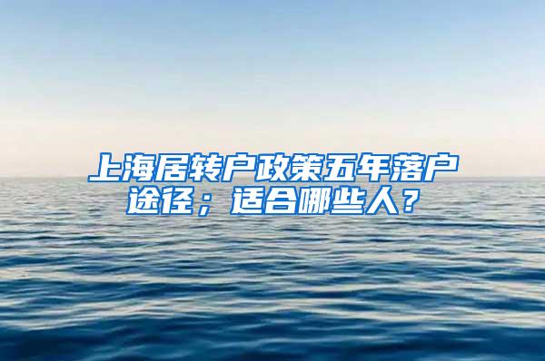 上海居转户政策五年落户途径；适合哪些人？
