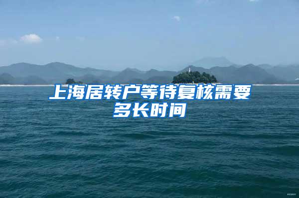 上海居转户等待复核需要多长时间