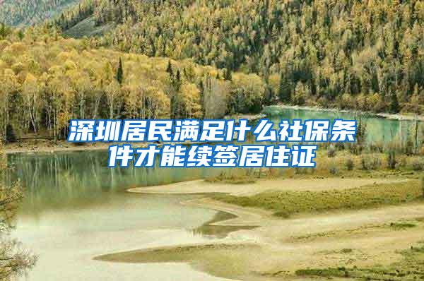 深圳居民满足什么社保条件才能续签居住证