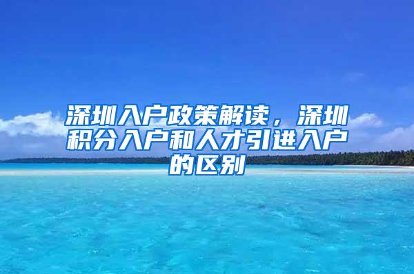 深圳入户政策解读，深圳积分入户和人才引进入户的区别