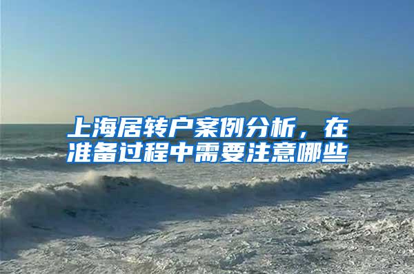 上海居转户案例分析，在准备过程中需要注意哪些