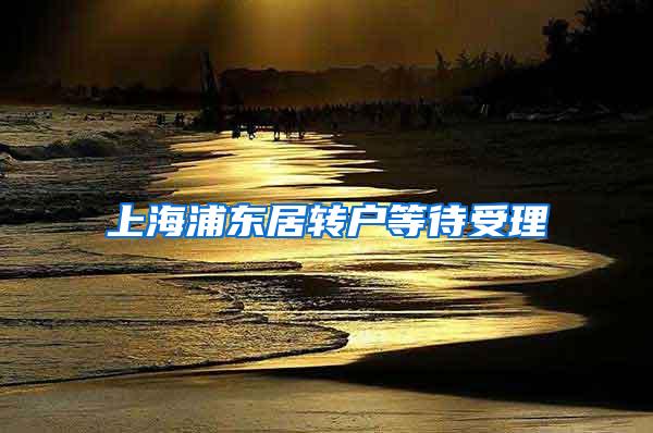 上海浦东居转户等待受理