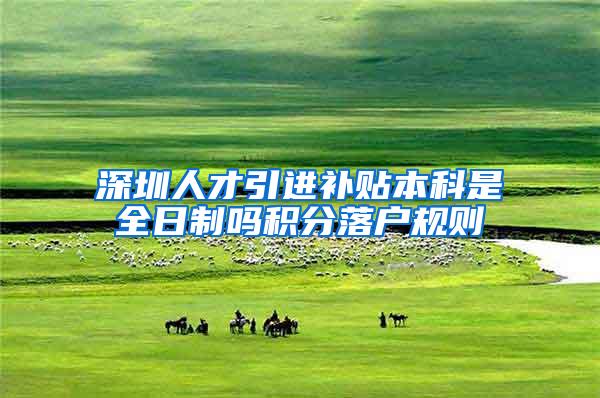 深圳人才引进补贴本科是全日制吗积分落户规则