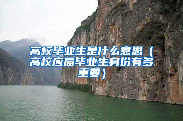 高校毕业生是什么意思（高校应届毕业生身份有多重要）
