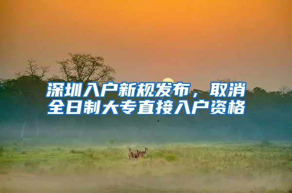 深圳入户新规发布，取消全日制大专直接入户资格
