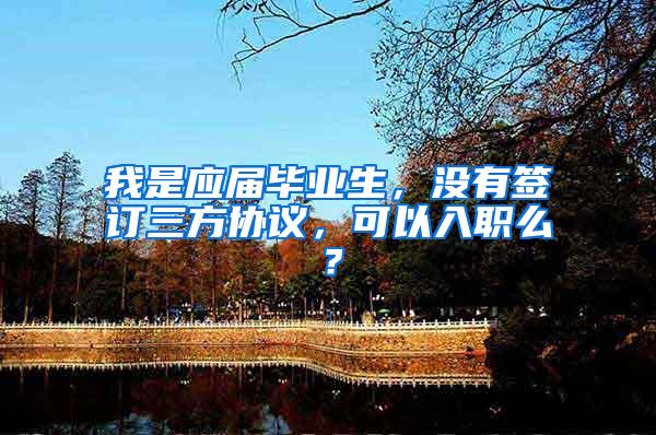 我是应届毕业生，没有签订三方协议，可以入职么？