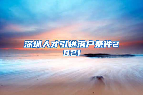 深圳人才引进落户条件2021
