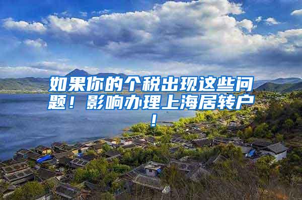 如果你的个税出现这些问题！影响办理上海居转户！