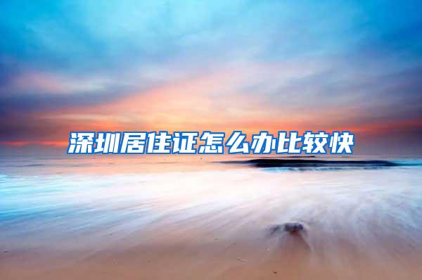 深圳居住证怎么办比较快