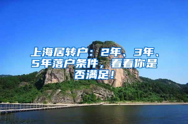 上海居转户：2年、3年、5年落户条件，看看你是否满足！