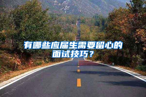 有哪些应届生需要留心的面试技巧？