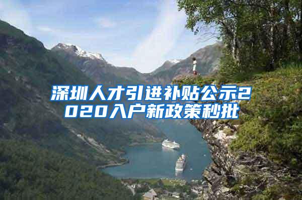 深圳人才引进补贴公示2020入户新政策秒批