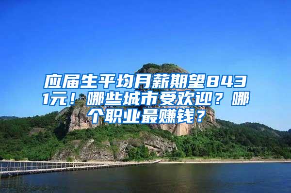 应届生平均月薪期望8431元！哪些城市受欢迎？哪个职业最赚钱？