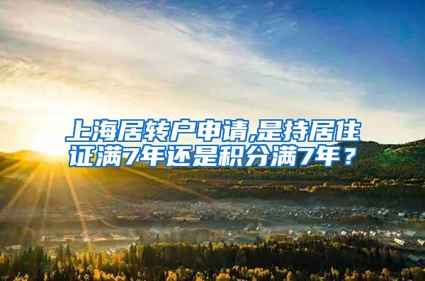 上海居转户申请,是持居住证满7年还是积分满7年？
